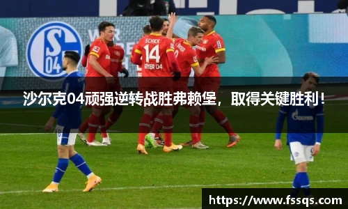 沙尔克04顽强逆转战胜弗赖堡，取得关键胜利！