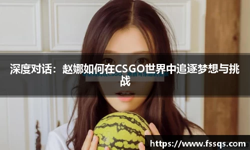 深度对话：赵娜如何在CSGO世界中追逐梦想与挑战