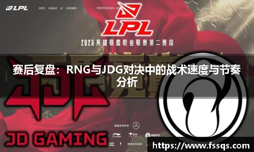 赛后复盘：RNG与JDG对决中的战术速度与节奏分析