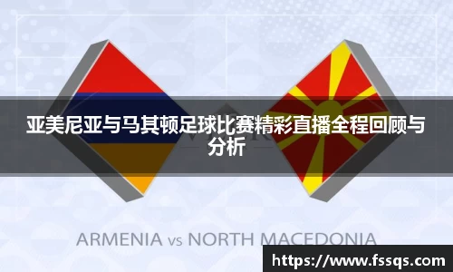 亚美尼亚与马其顿足球比赛精彩直播全程回顾与分析