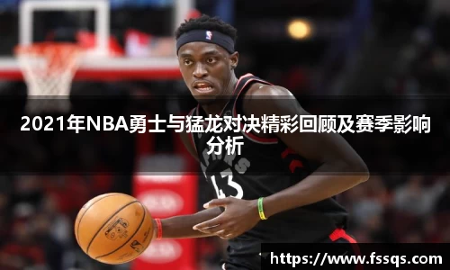 2021年NBA勇士与猛龙对决精彩回顾及赛季影响分析