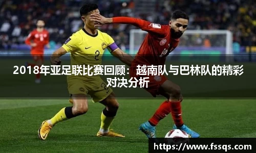 2018年亚足联比赛回顾：越南队与巴林队的精彩对决分析